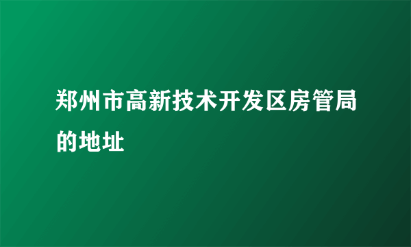 郑州市高新技术开发区房管局的地址