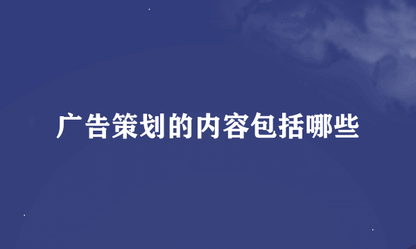 广告策划的内容包括哪些