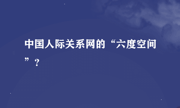 中国人际关系网的“六度空间”？