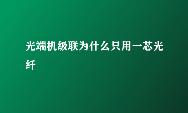 光端机级联为什么只用一芯光纤