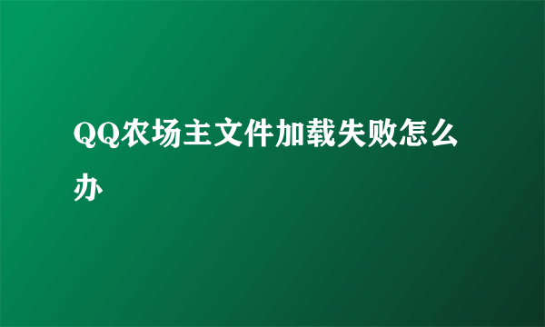 QQ农场主文件加载失败怎么办