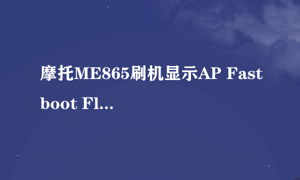 摩托ME865刷机显示AP Fastboot Flash Mode(s)oa.65最后那两个数字什么意思？