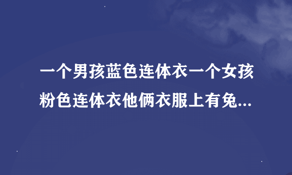 一个男孩蓝色连体衣一个女孩粉色连体衣他俩衣服上有兔子耳朵睡前会听故事讲的是他俩探险的是什么动画片