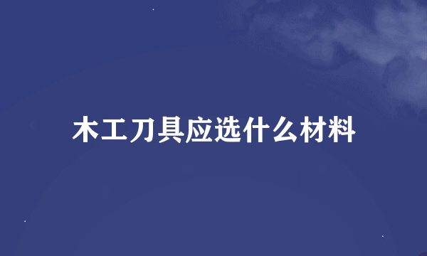 木工刀具应选什么材料