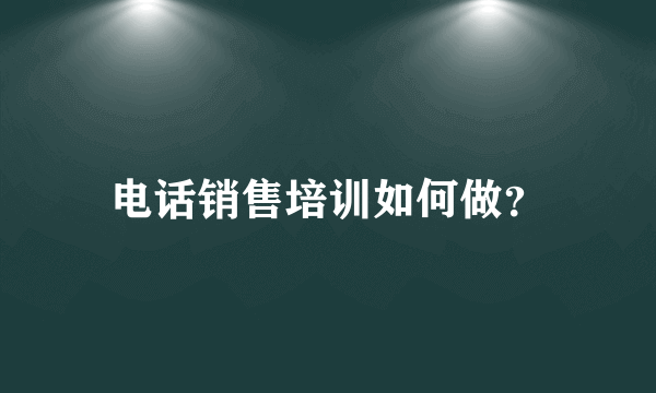 电话销售培训如何做？