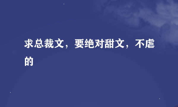 求总裁文，要绝对甜文，不虐的