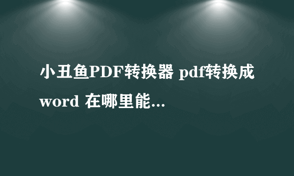 小丑鱼PDF转换器 pdf转换成word 在哪里能下载到？