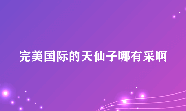 完美国际的天仙子哪有采啊