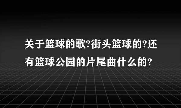 关于篮球的歌?街头篮球的?还有篮球公园的片尾曲什么的?