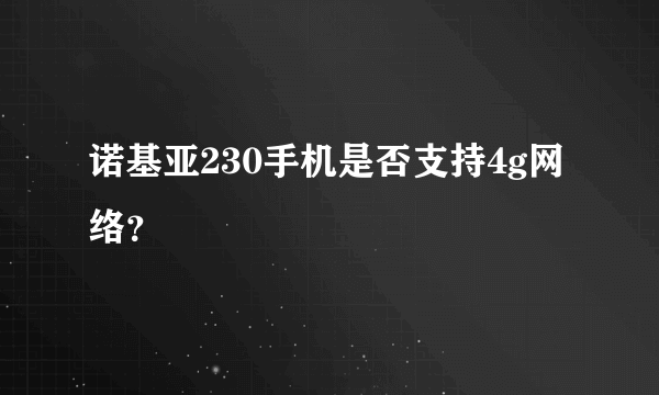 诺基亚230手机是否支持4g网络？