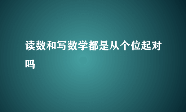 读数和写数学都是从个位起对吗