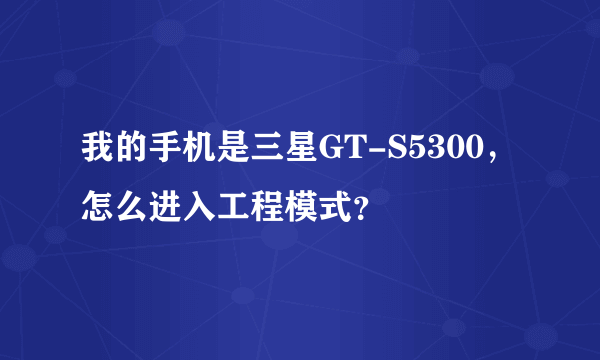 我的手机是三星GT-S5300，怎么进入工程模式？