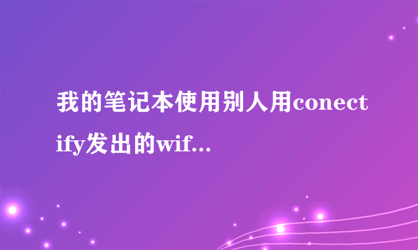 我的笔记本使用别人用conectify发出的wifi信号，结果他没改密码，只是把我这个用户禁用，咋办