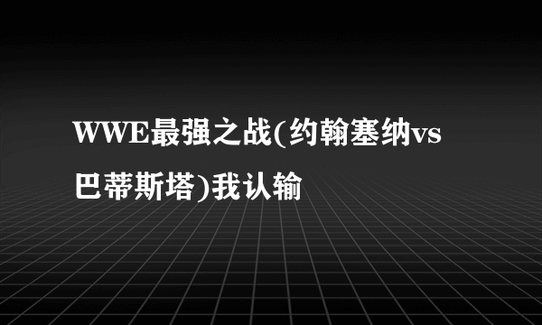 WWE最强之战(约翰塞纳vs巴蒂斯塔)我认输