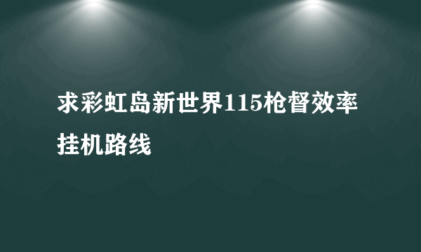 求彩虹岛新世界115枪督效率挂机路线