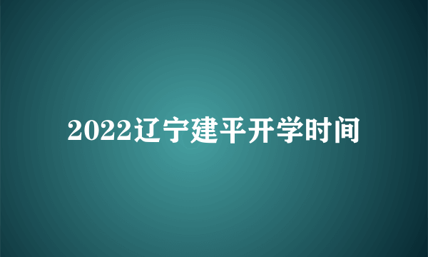 2022辽宁建平开学时间