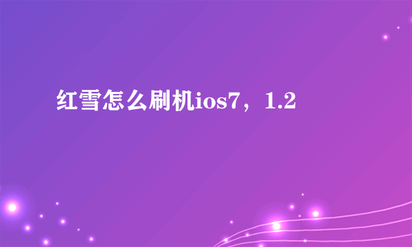 红雪怎么刷机ios7，1.2