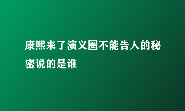 康熙来了演义圈不能告人的秘密说的是谁