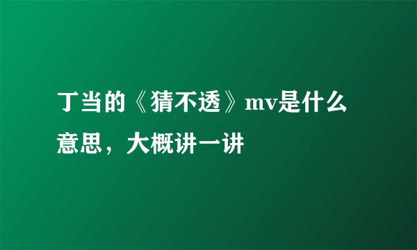 丁当的《猜不透》mv是什么意思，大概讲一讲