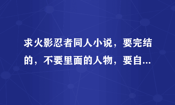 求火影忍者同人小说，要完结的，不要里面的人物，要自己原创的