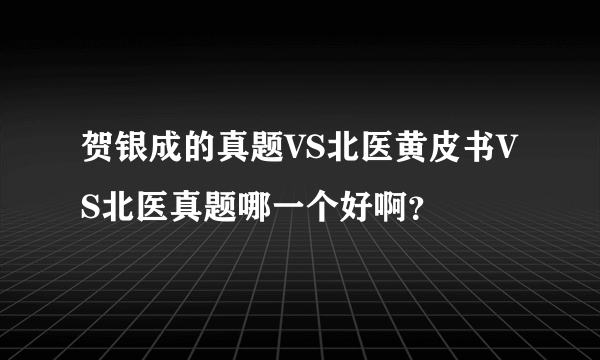 贺银成的真题VS北医黄皮书VS北医真题哪一个好啊？