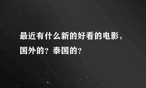 最近有什么新的好看的电影，国外的？泰国的？