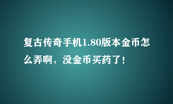 复古传奇手机1.80版本金币怎么弄啊，没金币买药了！