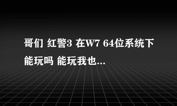 哥们 红警3 在W7 64位系统下能玩吗 能玩我也去下个试试