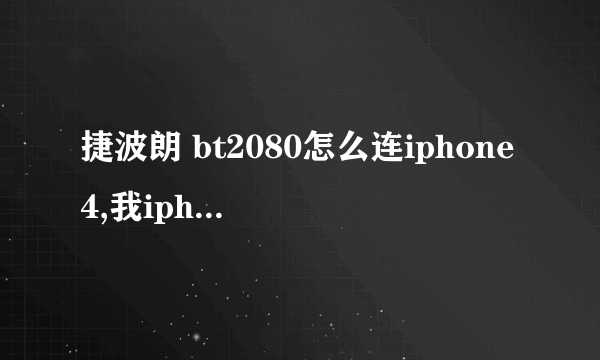 捷波朗 bt2080怎么连iphone4,我iphone4打开蓝牙，连接不上耳机