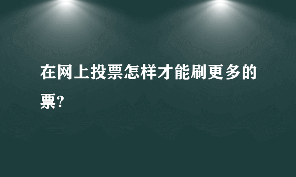 在网上投票怎样才能刷更多的票?