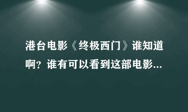 港台电影《终极西门》谁知道啊？谁有可以看到这部电影的往站？