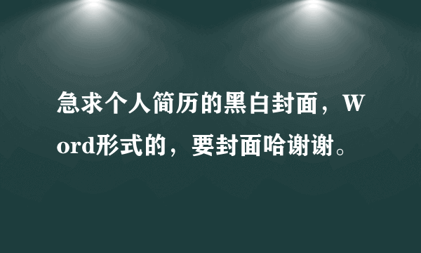 急求个人简历的黑白封面，Word形式的，要封面哈谢谢。