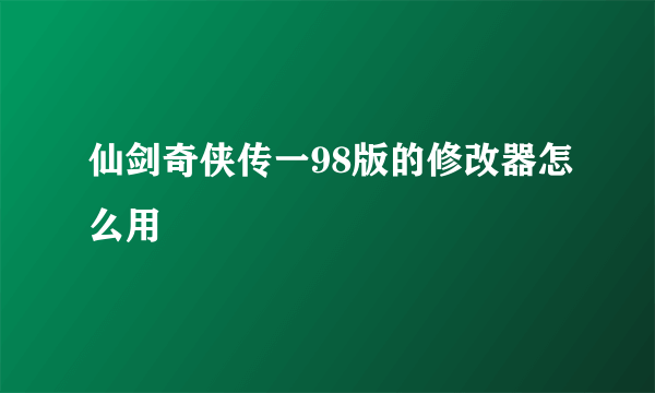 仙剑奇侠传一98版的修改器怎么用