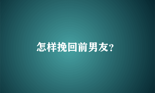 怎样挽回前男友？