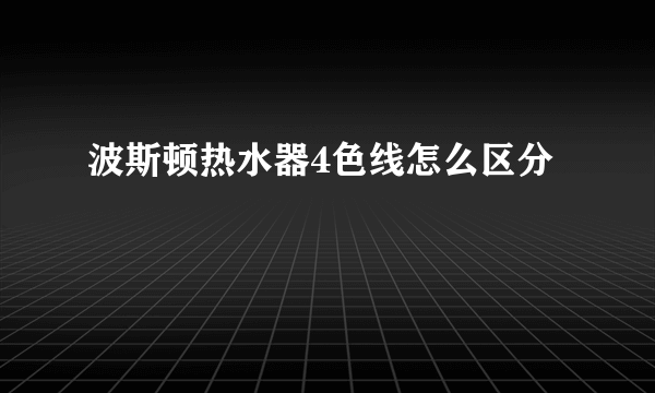 波斯顿热水器4色线怎么区分