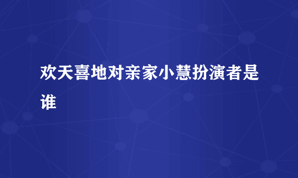 欢天喜地对亲家小慧扮演者是谁