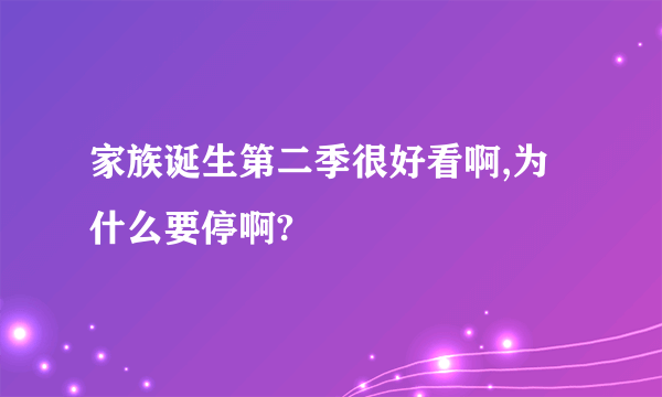 家族诞生第二季很好看啊,为什么要停啊?