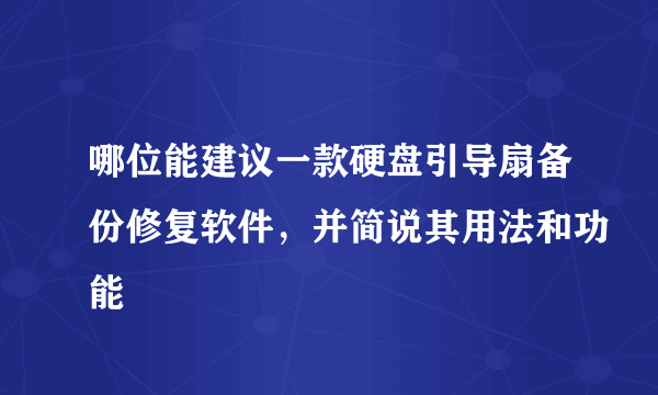 哪位能建议一款硬盘引导扇备份修复软件，并简说其用法和功能