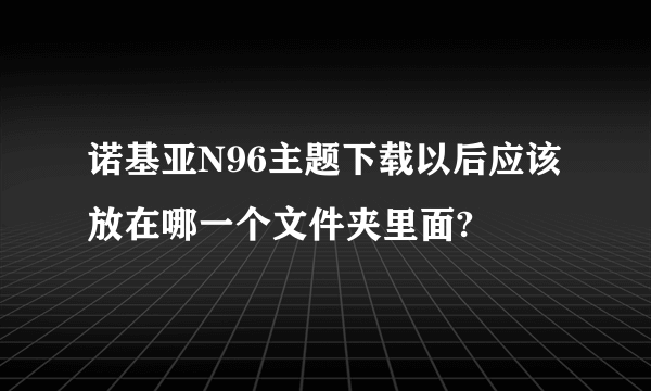 诺基亚N96主题下载以后应该放在哪一个文件夹里面?