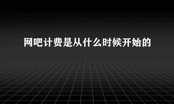 网吧计费是从什么时候开始的