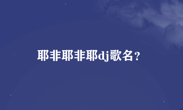 耶非耶非耶dj歌名？