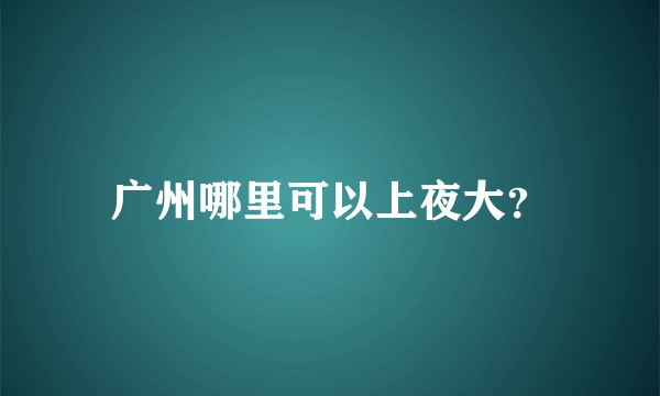 广州哪里可以上夜大？