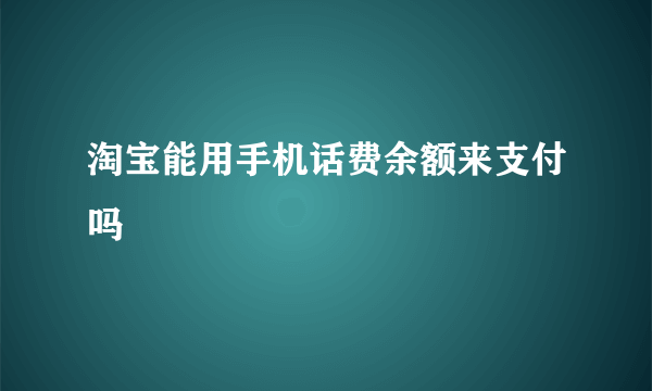 淘宝能用手机话费余额来支付吗