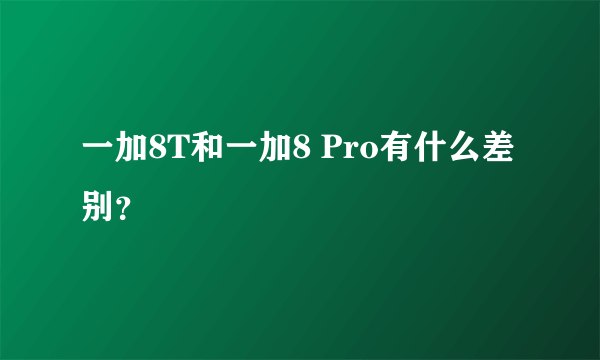 一加8T和一加8 Pro有什么差别？