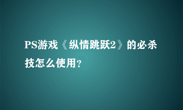 PS游戏《纵情跳跃2》的必杀技怎么使用？