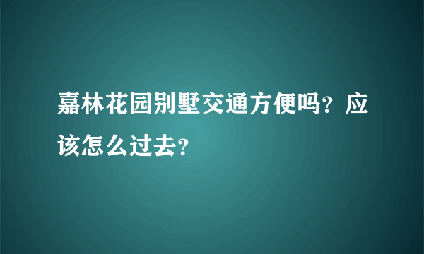 嘉林花园别墅交通方便吗？应该怎么过去？