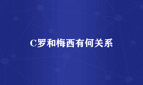 C罗和梅西有何关系