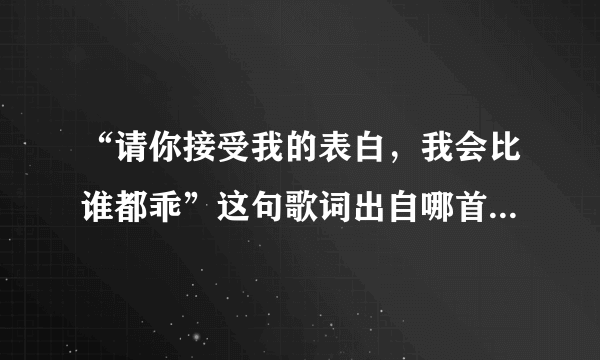 “请你接受我的表白，我会比谁都乖”这句歌词出自哪首歌，男歌手唱的