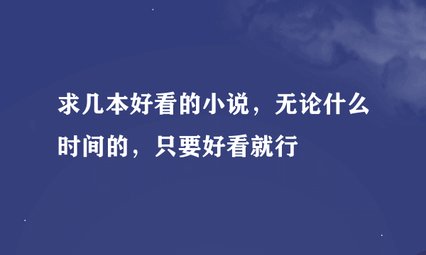 求几本好看的小说，无论什么时间的，只要好看就行