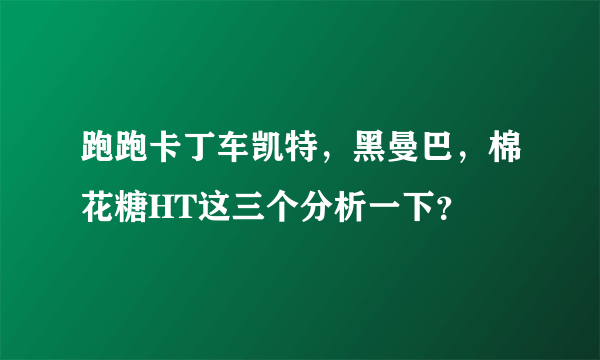 跑跑卡丁车凯特，黑曼巴，棉花糖HT这三个分析一下？